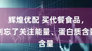 辉煌优配 买代餐食品，别忘了关注能量、蛋白质含量