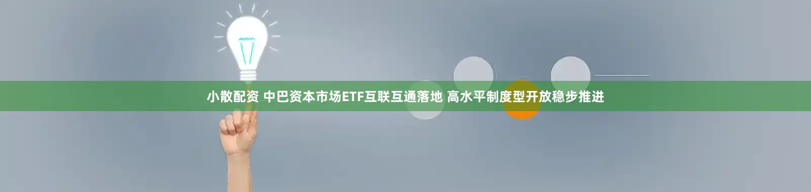 小散配资 中巴资本市场ETF互联互通落地 高水平制度型开放稳步推进