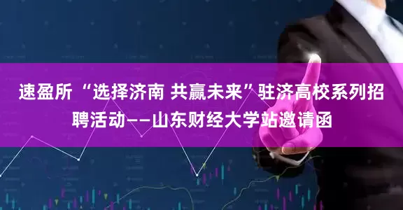 速盈所 “选择济南 共赢未来”驻济高校系列招聘活动——山东财经大学站邀请函